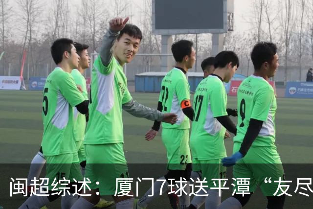 闽超综述：厦门7球送平潭“友尽赛” 福州莆田南平胜 泉州平龙岩